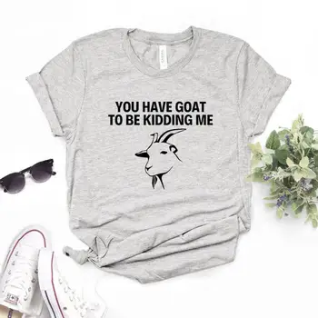 Женская футболка You have Goat To Be Kidding Me, Футболка с принтом, Женская Свободная Футболка с коротким рукавом и Круглым вырезом, Женская Летняя Повседневная футболка